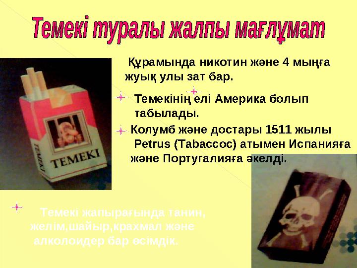 Құрамында никотин және 4 мыңға жуық улы зат бар. Темекінің елі Америка болып табылады. Колумб және достары 1511 жылы Petr