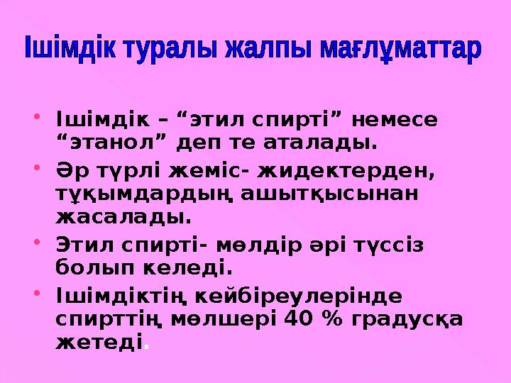  Ішімдік – “этил спирті” немесе “этанол” деп те аталады.  Әр түрлі жеміс- жидектерден, тұқымдардың ашытқысынан жасалады. 