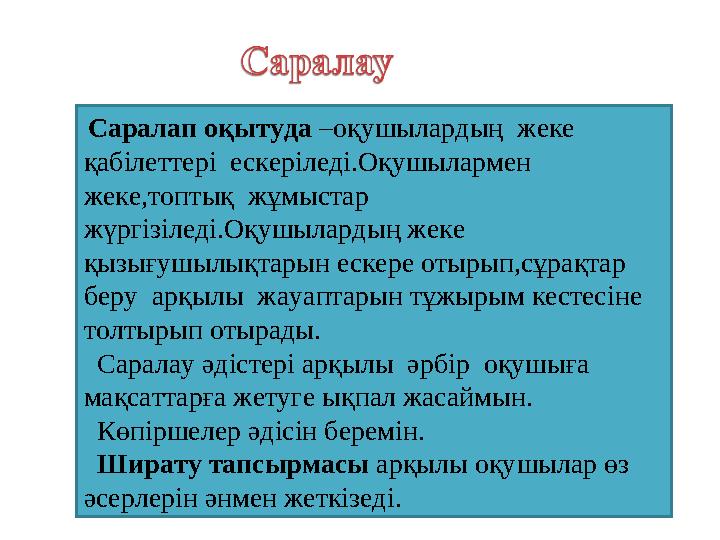 Саралап оқытуда –оқушылардың жеке қабілеттері ескеріледі.Оқушылармен жеке,топтық жұмыстар жүргізіледі.Оқушылардың жеке