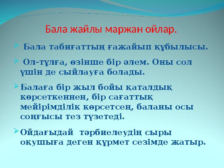 Бала жайлы маржан ойлар.  Бала табиғаттың ғажайып құбылысы.  Ол-тұлға, өзінше бір әлем. Оны сол үшін де сыйлауға болады.