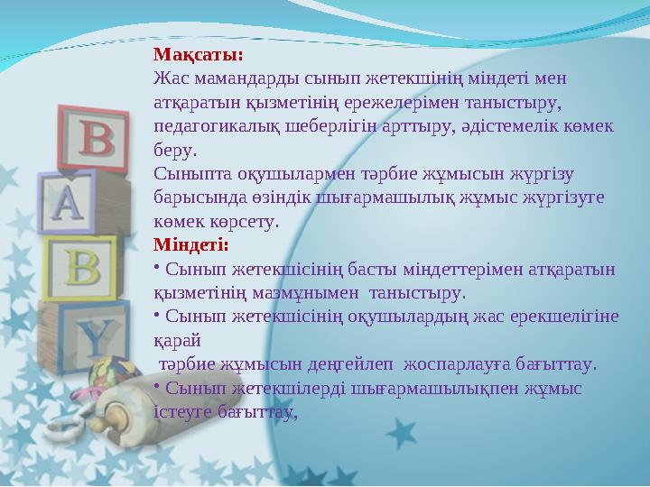 Мақсаты: Жас мамандарды сынып жетекшінің міндеті мен атқаратын қызметінің ережелерімен таныстыру, педагогикалық шеберлігін ар