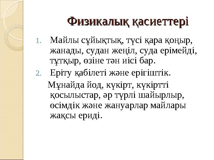 Физикалық қасиеттеріФизикалық қасиеттері 1. Майлы сұйықтық, түсі қара қоңыр, жанады, судан жеңіл, суда ерімейді, тұтқ