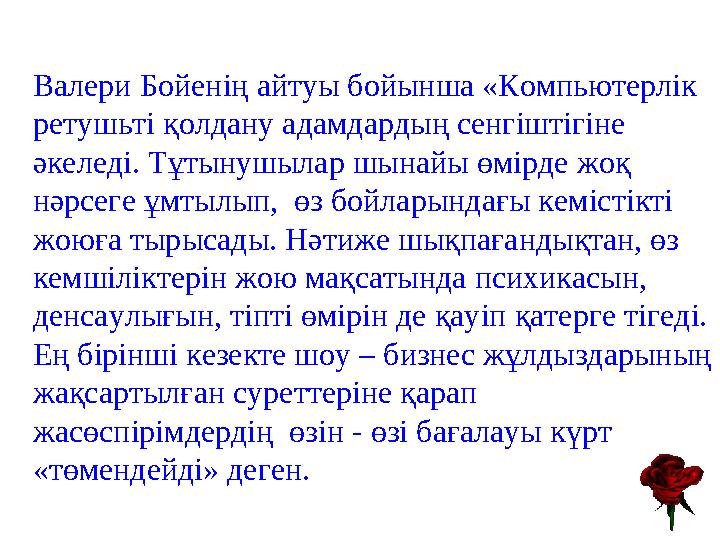 Валери Бойенің айтуы бойынша «Компьютерлік ретушьті қолдану адамдардың сенгіштігіне әкеледі. Тұтынушылар шынайы өмірде жоқ нә