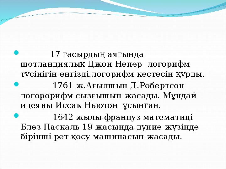  17 ғасырдың аяғында шотландиялық Джон Непер логорифм түсінігін енгізді.логорифм кестесін құрды. 