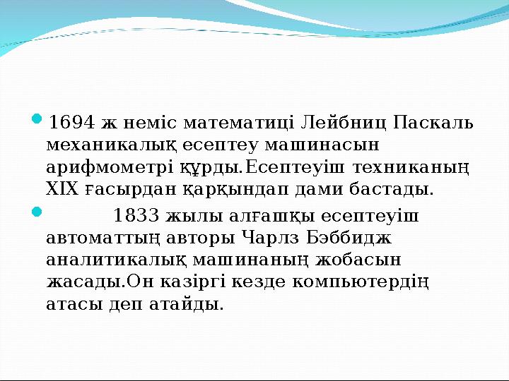  1694 ж неміс математиці Лейбниц Паскаль механикалық есептеу машинасын арифмометрі құрды.Есептеуіш техниканың XIX ғасырдан қ