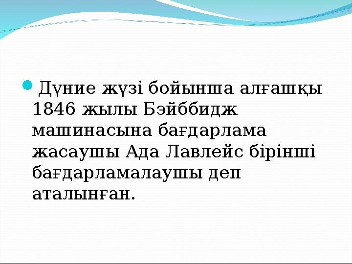  Дүние жүзі бойынша алғашқы 1846 жылы Бэйббидж машинасына бағдарл а ма жасаушы Ада Лавлейс бірінші бағдарламалаушы деп ата