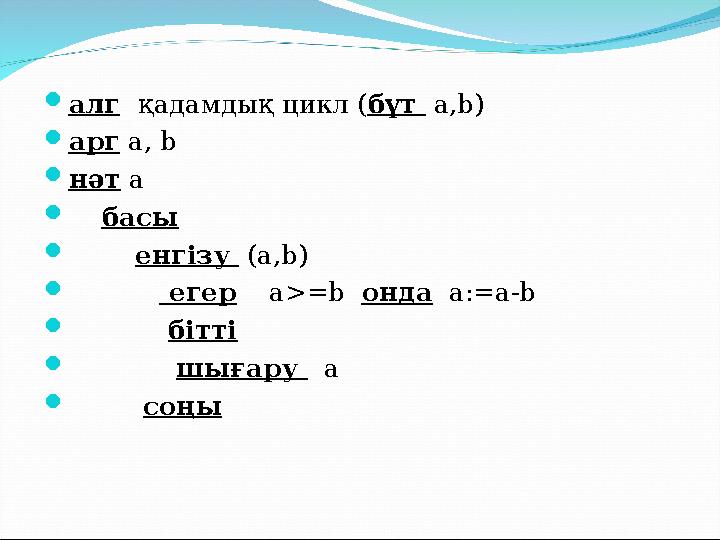  алг қадамдық цикл ( бүт а,b)  арг a, b  нәт а  басы  енгізу (а,b)  егер а>=b о