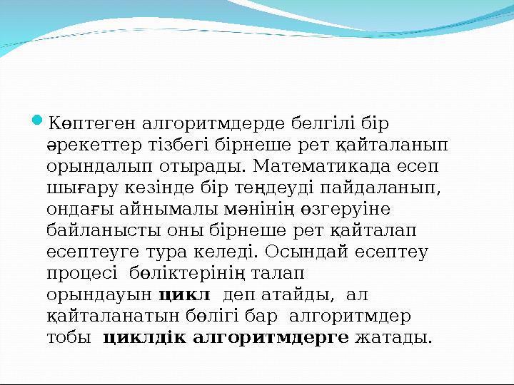  Көптеген алгоритмдерде белгілі бір әрекеттер тізбегі бірнеше рет қайталанып орындалып отырады. Математикада есеп шығару кез