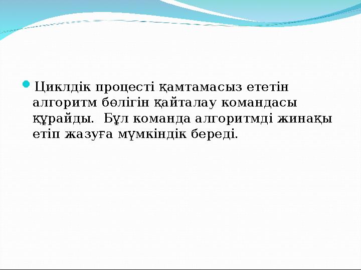  Циклдік процесті қамтамасыз ететін алгоритм бөлігін қайталау командасы құрайды. Бұл команда алгоритмді жинақы етіп жазуға