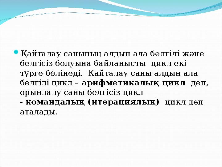  Қайталау санының алдын ала белгілі және белгісіз болуына байланысты цикл екі түрге бөлінеді. Қайталау саны алдын ала белг