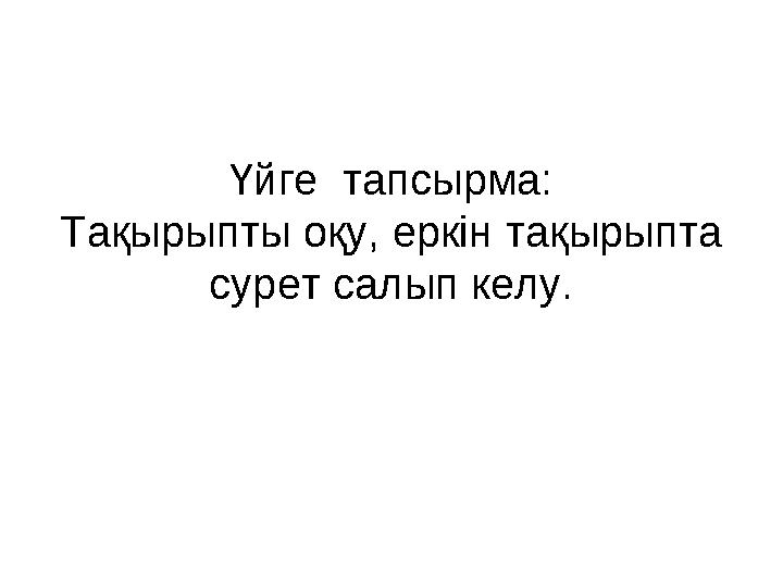 Үйге тапсырма: Тақырыпты оқу, еркін тақырыпта сурет салып келу.