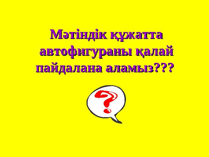 ММ әтіндік құжатта әтіндік құжатта автофигураны қалай автофигураны қалай пайдалана аламыз???пайдалана аламыз???