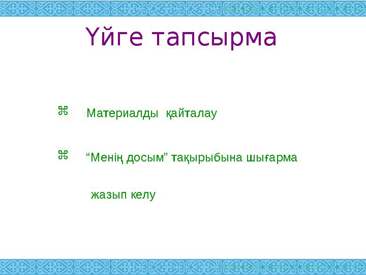 Үйге тапсырма  Материалды қайталау  “ Менің досым” тақырыбына шығарма жазып келу