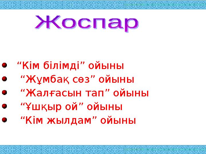 “ Кім білімді” ойыны “ Жұмбақ сөз” ойыны “ Жалғасын тап” ойыны “ Ұшқыр ой” ойыны “ Кім жылдам” ойыны