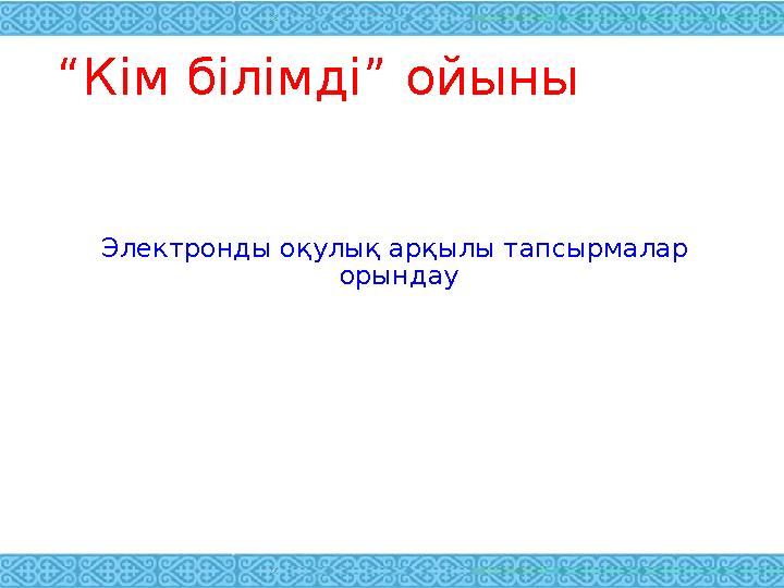 “ Кім білімді” ойыны Электронды оқулық арқылы тапсырмалар орындау