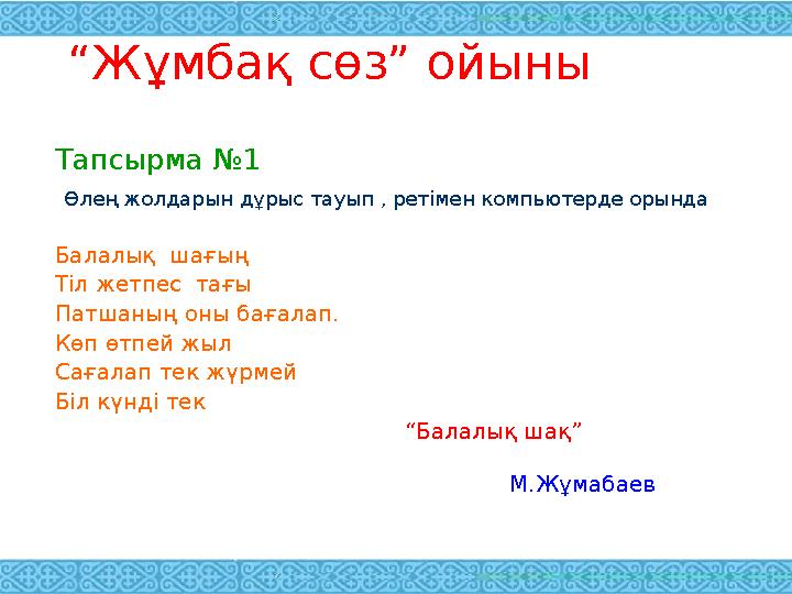 “ Жұмбақ сөз” ойыны Тапсырма №1 Өлең жолдарын дұрыс тауып , ретімен компьютерде орында Балалық шағың Тіл жетпес тағы Патшаны