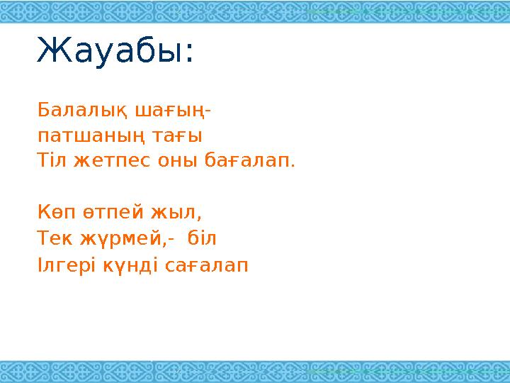 Жауабы: Балалық шағың- патшаның тағы Тіл жетпес оны бағалап. Көп өтпей жыл, Тек жүрмей,- біл Ілгері күнді сағалап