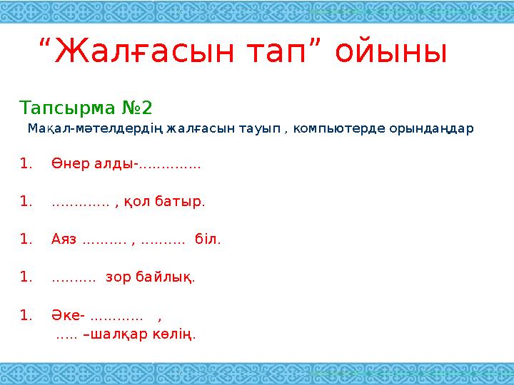 “ Жалғасын тап” ойыны Тапсырма №2 Мақал-мәтелдердің жалғасын тауып , компьютерде орындаңдар 1. Өнер алды-.............. 1. ..