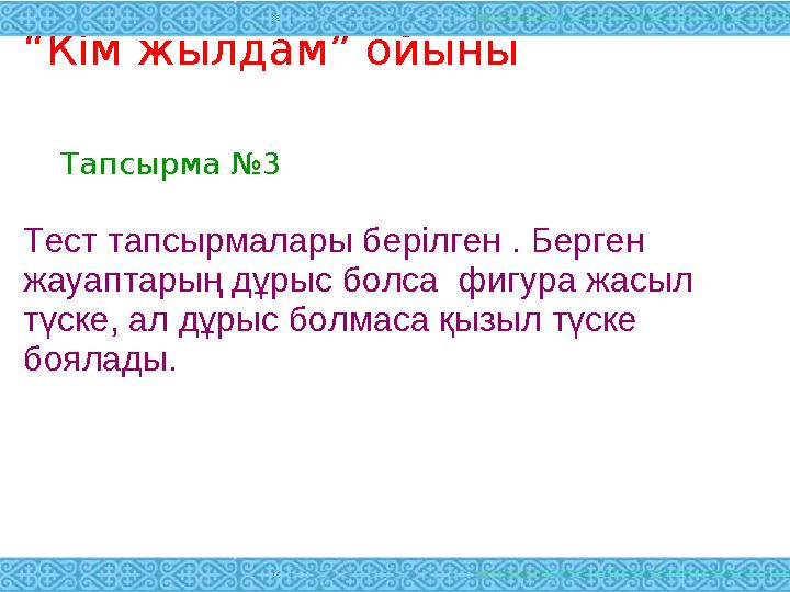 “ Кім жылдам” ойыны Тапсырма №3 Тест тапсырмалары берілген . Берген жауаптарың дұрыс болса фигура жасыл түске, ал дұрыс болма