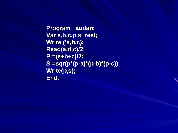 Program audan; Var a,b,c,p,s: real; Write (‘a,b.c); Read(a.d,c)/2; P:=(a+b+c)/2; S:=sqr(p*(p-a)*(p-b)*(p-c)); Write(p,s); End.