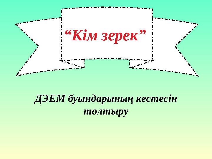 “ Кім зерек” ДЭЕМ буындарының кестесін толтыру