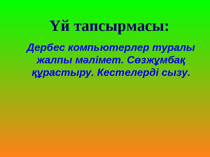 Үй тапсырмасы: Дербес компьютерлер туралы жалпы мәлімет. Сөзжұмбақ құрастыру. Кестелерді сызу.