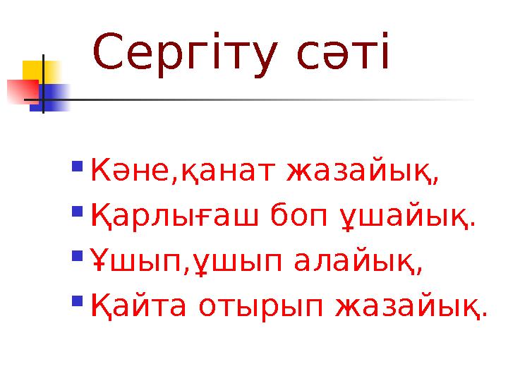 Сергіту сәті  Кәне,қанат жазайық,  Қарлығаш боп ұшайық.  Ұшып,ұшып алайық,  Қайта отырып жазайық.