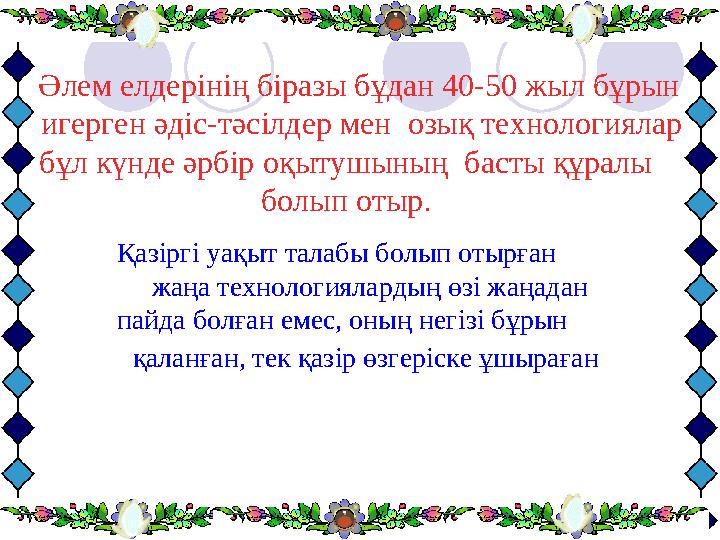 Әлем елдерінің біразы бұдан 40-50 жыл бұрын игерген әдіс-тәсілдер мен озық технологиялар бұл күнде әрбір оқытушы