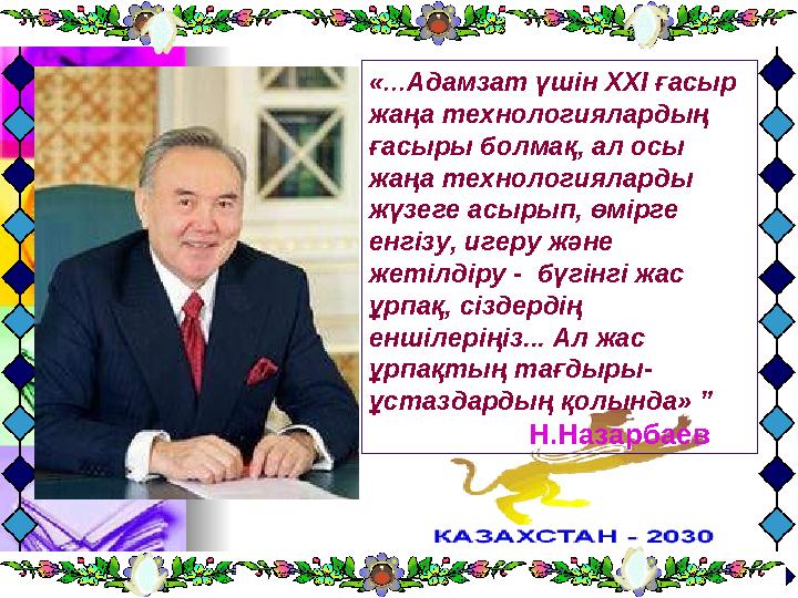 « ... Адамзат үшін ХХІ ғасыр жаңа технологиялардың ғасыры болмақ, ал осы жаңа технологияларды жүзеге асырып, өмірге енгізу,