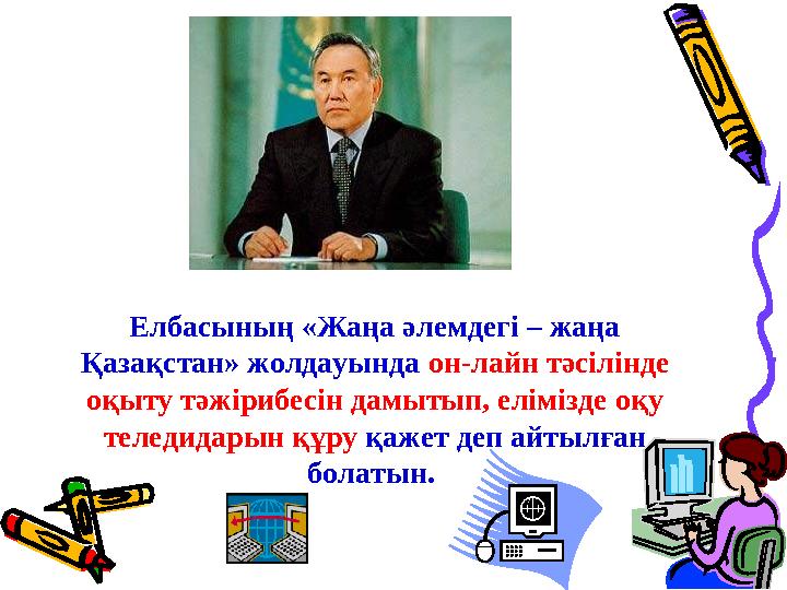 Елбасының «Жаңа әлемдегі – жаңа Қазақстан» жолдауында он-лайн тәсілінде оқыту тәжірибесін дамытып, елімізде оқу теледидарын