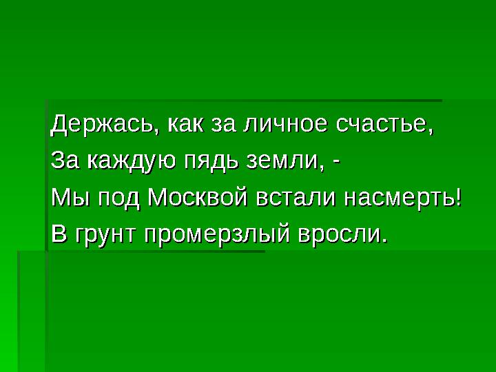 Держась, как за личное счастье,Держась, как за личное счастье, За каждую пядь земли, - За каждую пядь земли, - Мы под Моск