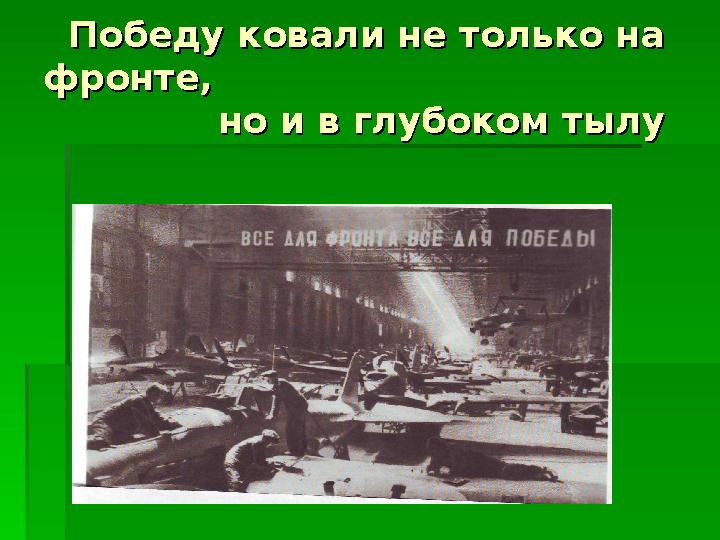 Победу ковали не только на Победу ковали не только на фронте, фронте, но и в глубоком тылу