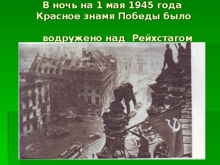 В ночь на 1 мая 1945 года В ночь на 1 мая 1945 года Красное знамя Победы было Красное знамя