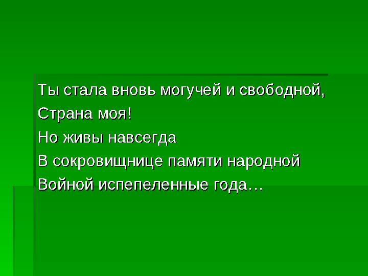 Ты стала вновь могучей и свободной,Ты стала вновь могучей и свободной, Страна моя!Страна моя! Но живы навсегда Но живы навс