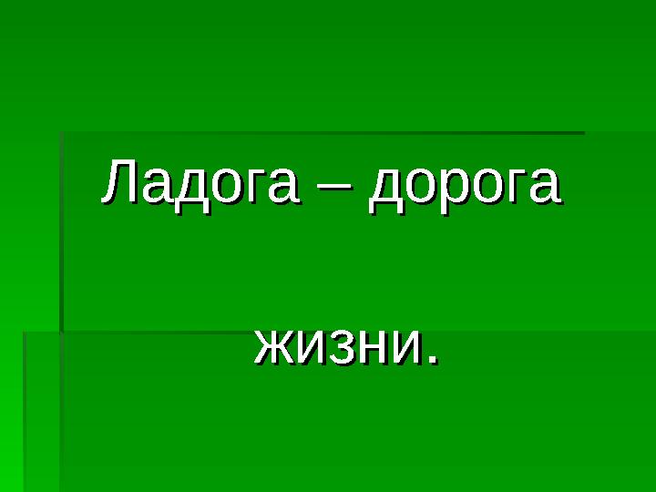 Ладога – дорога Ладога – дорога жизни.жизни.