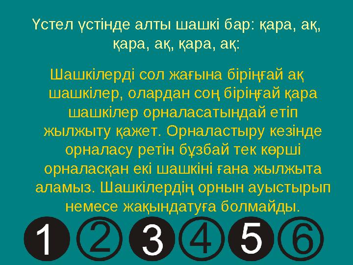 Үстел үстінде алты шашкі бар: қара, ақ, қара, ақ, қара, ақ: Шашкілерді сол жағына біріңғай ақ шашкілер, олардан соң біріңға