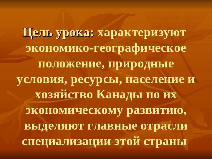 Цель урока: Цель урока: характеризуют экономико-географическое положение, природные условия, ресурсы, население и хозяйство