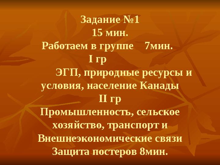 Задание №1 15 мин. Работаем в группе 7мин. І гр ЭГП, природные ресурсы и условия, население Канады ІІ г