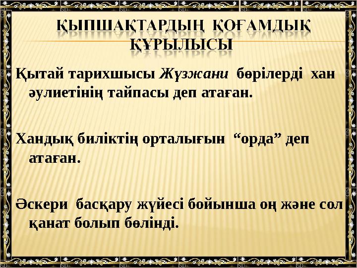 Қытай тарихшысы Жүзжани бөрілерді хан әулиетінің тайпасы деп атаған. Хандық биліктің орталығын “орда” деп атаған. Әскери