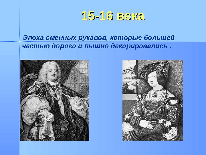 15-16 века15-16 века Эпоха сменных рукавов, которые большей частью дорого и пышно декорировались .