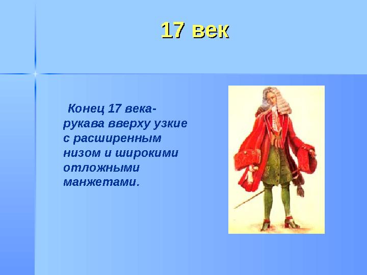 17 век17 век Конец 17 века- рукава вверху узкие с расширенным низом и широкими отложными манжетами.