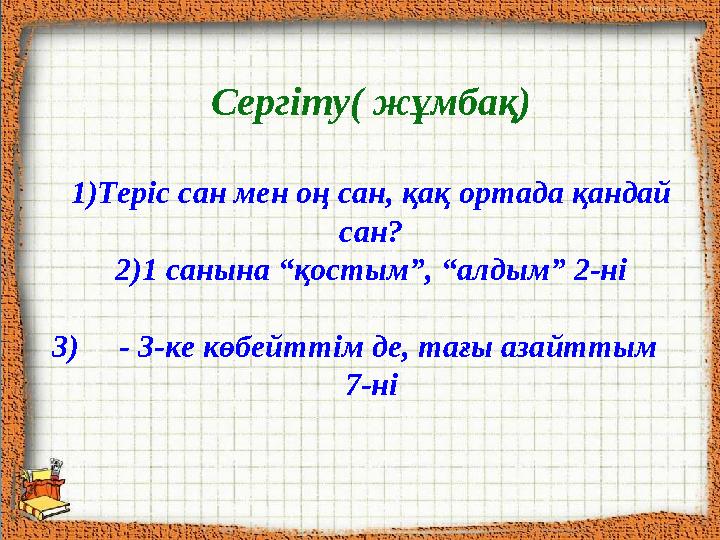 Сергіту( жұмбақ) 1) Теріс сан мен оң сан, қақ ортада қандай сан? 2) 1 санына “қостым”, “алдым” 2-ні 3) - 3-ке көбейттім де,