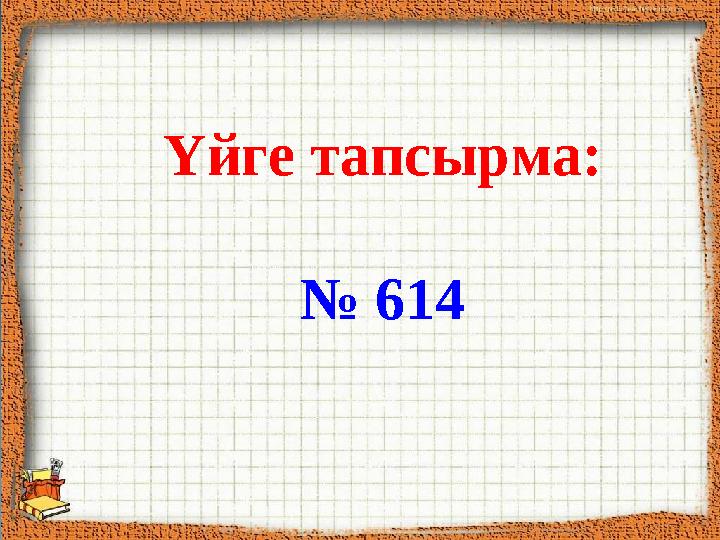 Үйге тапсырма: № 614