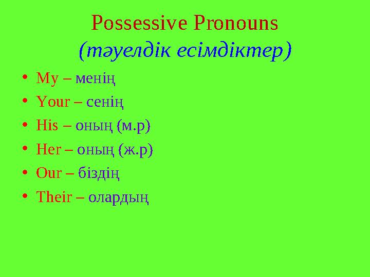 Possessive Pronouns ( тәуелдік есімдіктер ) • My – менің • Your – сенің • His – оның (м.р) • Her – оның (ж.р) • Our – бізді