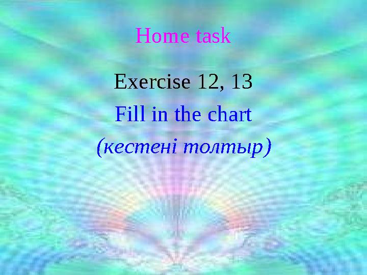 Home task Exercise 12, 13 Fill in the chart ( кестені толтыр )
