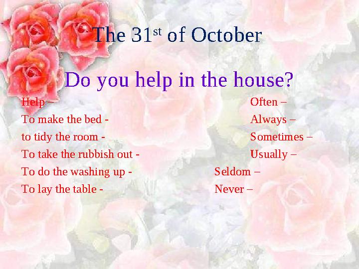 The 3 1 st of October Do you help in the house? Help – Often – To make the bed - Always – to tidy the room - Sometime