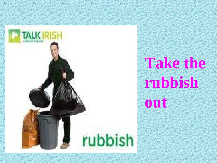 Take the rubbish out