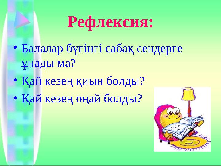 Рефлексия: • Балалар бүгінгі сабақ сендерге ұнады ма? • Қай кезең қиын болды? • Қай кезең оңай болды?
