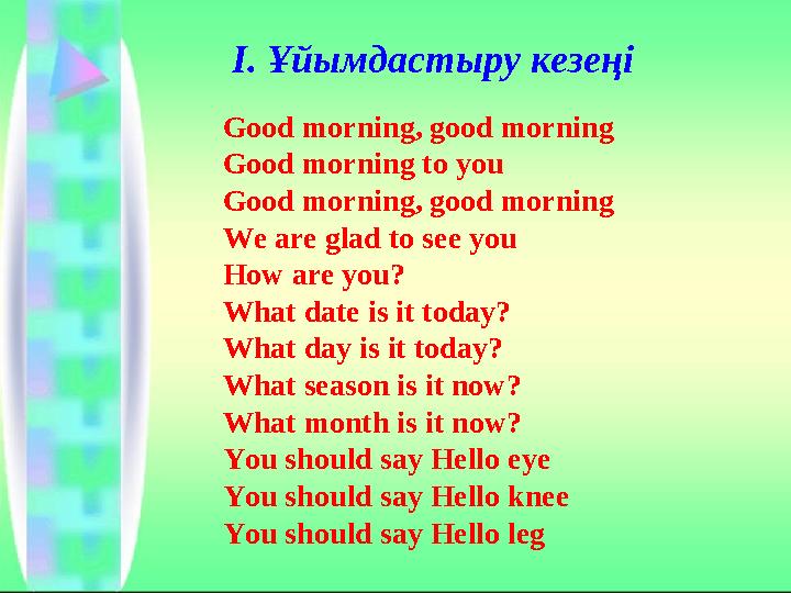 І. Ұйымдастыру кезеңі Good morning, good morning Good morning to you Good morning, good morning We are glad to see you How are y