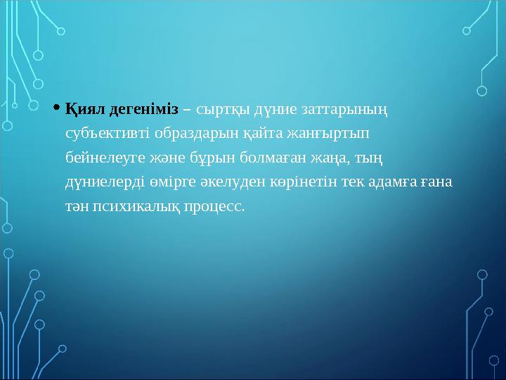 • Қиял дегеніміз – сыртқы дүние заттарының субъективті образдарын қайта жанғыртып бейнелеуге және бұрын болмаған жаңа, тың